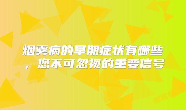 烟雾病的早期症状有哪些，您不可忽视的重要信号