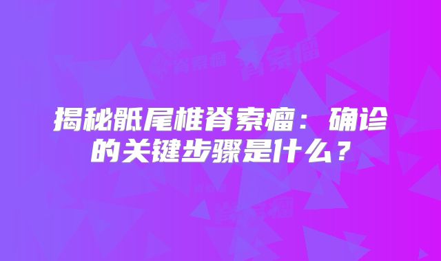 揭秘骶尾椎脊索瘤：确诊的关键步骤是什么？