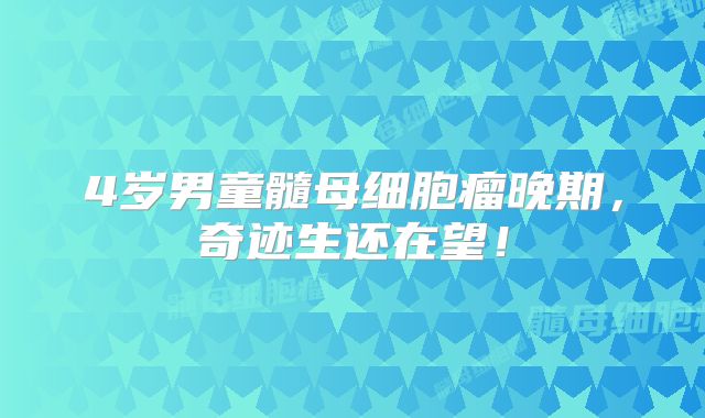 4岁男童髓母细胞瘤晚期，奇迹生还在望！