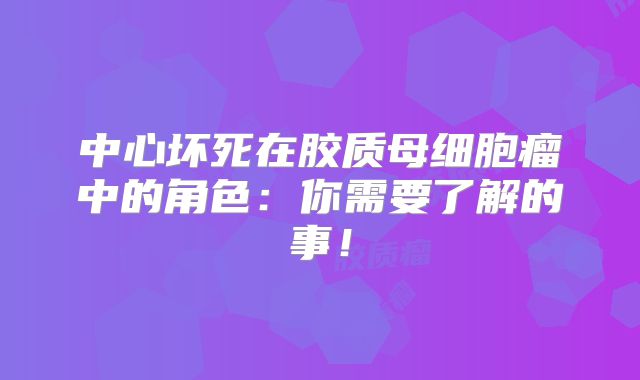 中心坏死在胶质母细胞瘤中的角色：你需要了解的事！