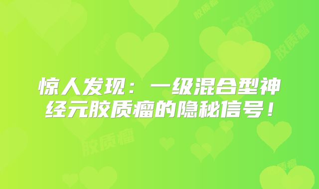 惊人发现：一级混合型神经元胶质瘤的隐秘信号！
