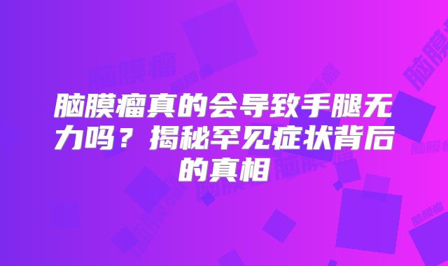 脑膜瘤真的会导致手腿无力吗？揭秘罕见症状背后的真相