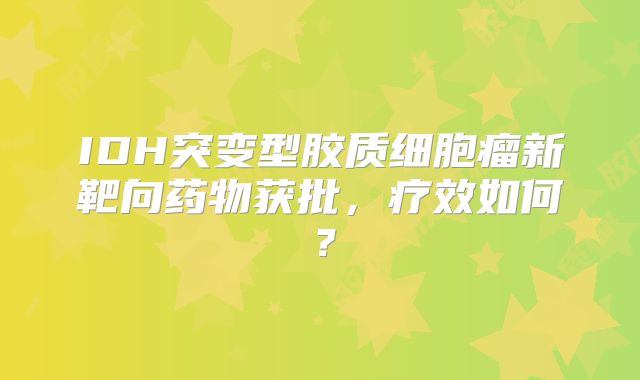 IDH突变型胶质细胞瘤新靶向药物获批，疗效如何？