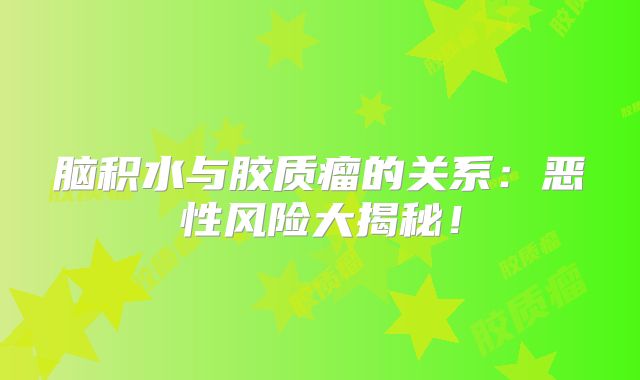 脑积水与胶质瘤的关系：恶性风险大揭秘！