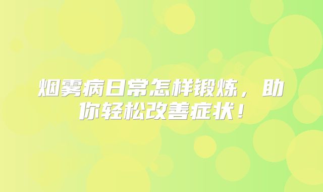 烟雾病日常怎样锻炼，助你轻松改善症状！