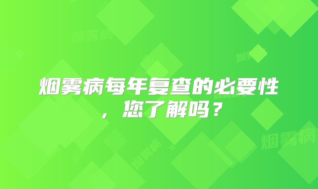 烟雾病每年复查的必要性，您了解吗？