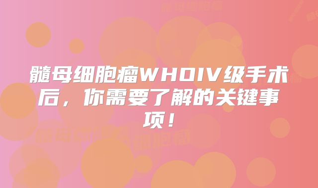 髓母细胞瘤WHOIV级手术后，你需要了解的关键事项！