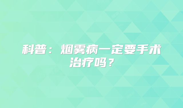 科普：烟雾病一定要手术治疗吗？