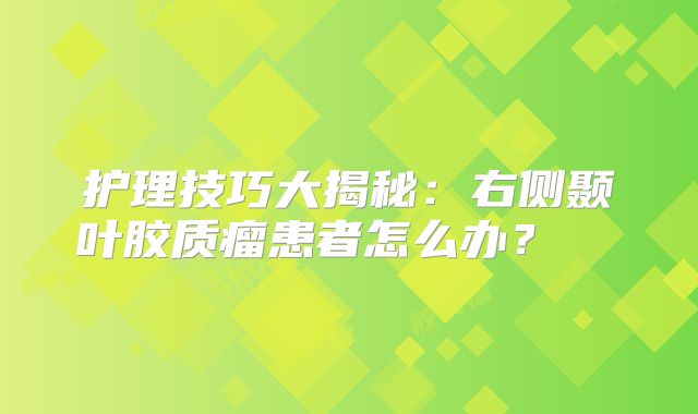 护理技巧大揭秘：右侧颞叶胶质瘤患者怎么办？  