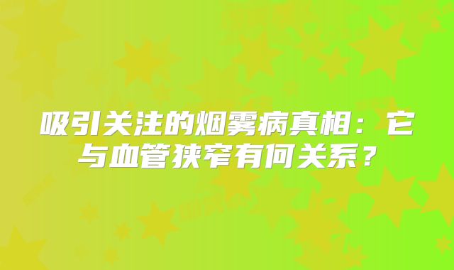 吸引关注的烟雾病真相：它与血管狭窄有何关系？