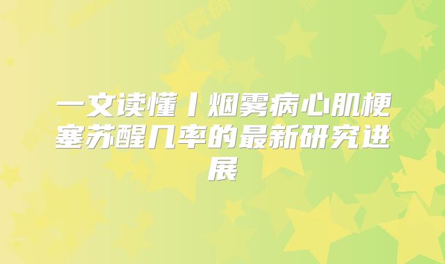 一文读懂丨烟雾病心肌梗塞苏醒几率的最新研究进展