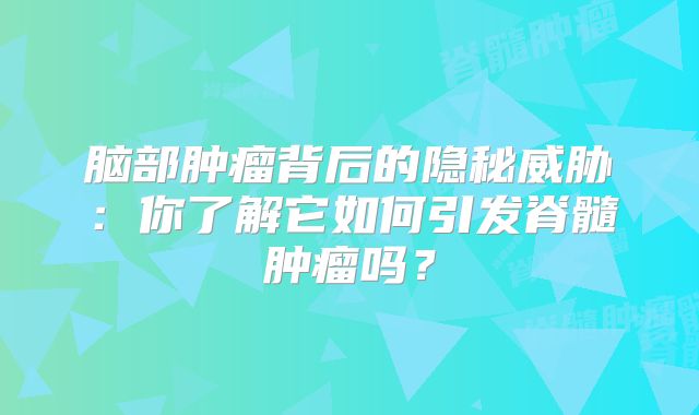 脑部肿瘤背后的隐秘威胁：你了解它如何引发脊髓肿瘤吗？