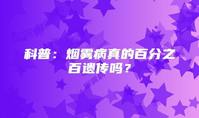 科普：烟雾病真的百分之百遗传吗？