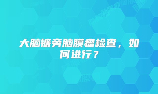 大脑镰旁脑膜瘤检查，如何进行？