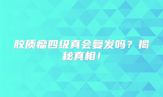 胶质瘤四级真会复发吗？揭秘真相！