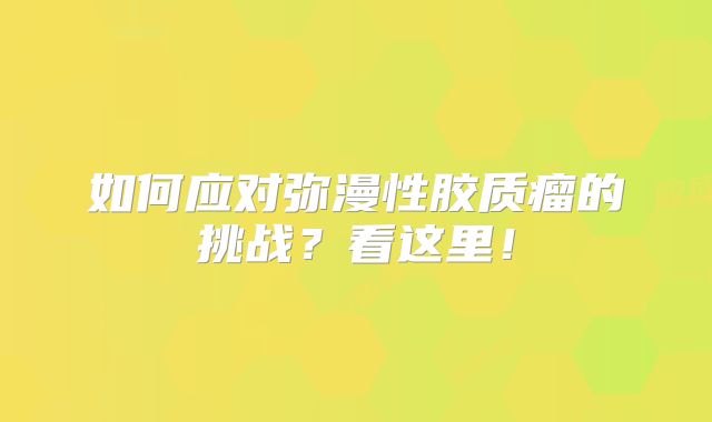如何应对弥漫性胶质瘤的挑战？看这里！