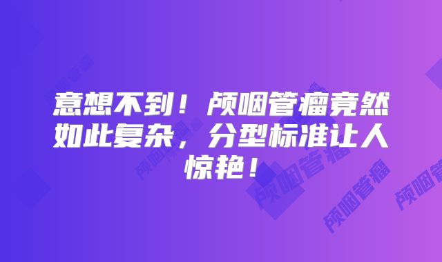意想不到！颅咽管瘤竟然如此复杂，分型标准让人惊艳！