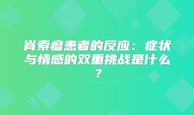 脊索瘤患者的反应：症状与情感的双重挑战是什么？