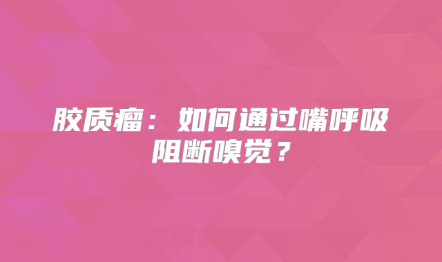胶质瘤：如何通过嘴呼吸阻断嗅觉？