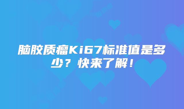 脑胶质瘤Ki67标准值是多少？快来了解！