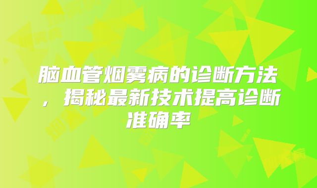 脑血管烟雾病的诊断方法，揭秘最新技术提高诊断准确率