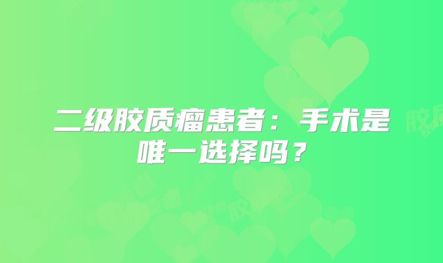 二级胶质瘤患者：手术是唯一选择吗？