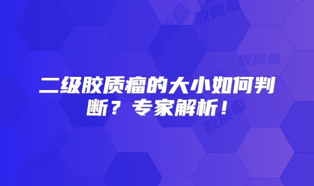 二级胶质瘤的大小如何判断？专家解析！