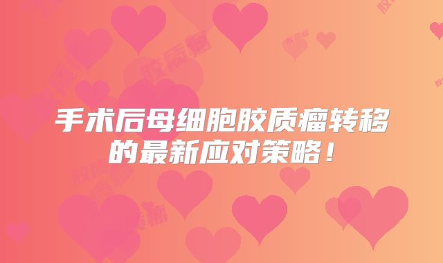 手术后母细胞胶质瘤转移的最新应对策略！