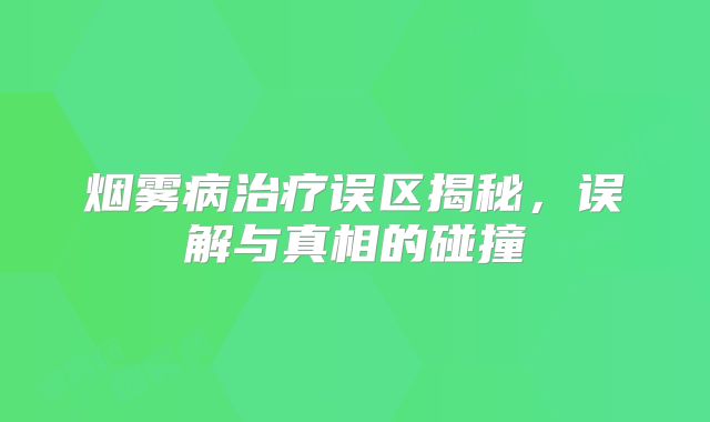 烟雾病治疗误区揭秘，误解与真相的碰撞