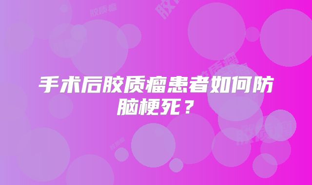 手术后胶质瘤患者如何防脑梗死？