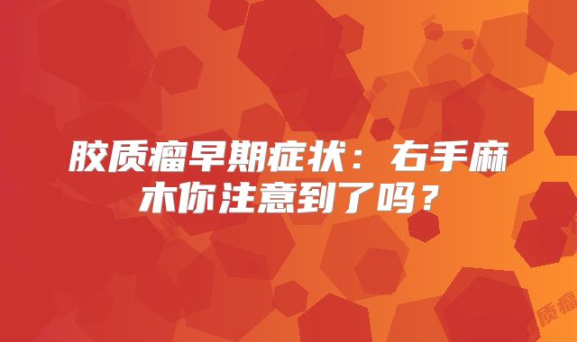 胶质瘤早期症状：右手麻木你注意到了吗？