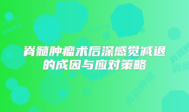 脊髓肿瘤术后深感觉减退的成因与应对策略