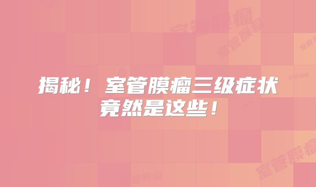 揭秘！室管膜瘤三级症状竟然是这些！