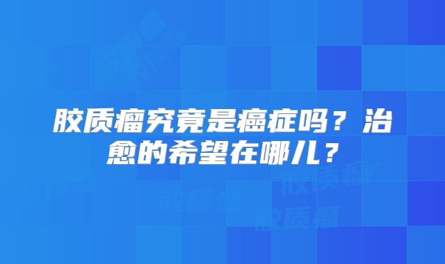 胶质瘤究竟是癌症吗？治愈的希望在哪儿？