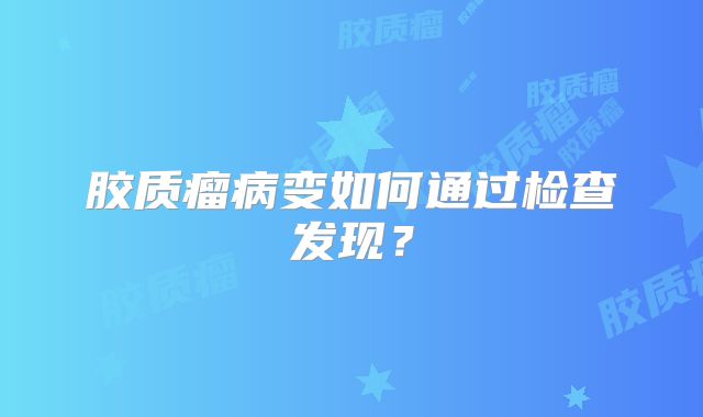 胶质瘤病变如何通过检查发现？