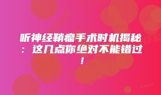 听神经鞘瘤手术时机揭秘：这几点你绝对不能错过！