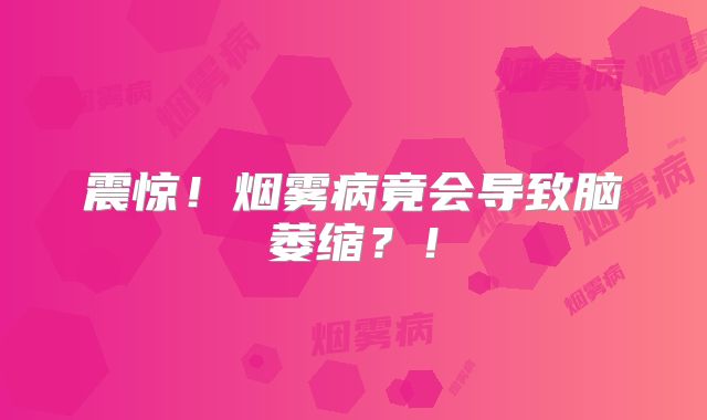 震惊！烟雾病竟会导致脑萎缩？！