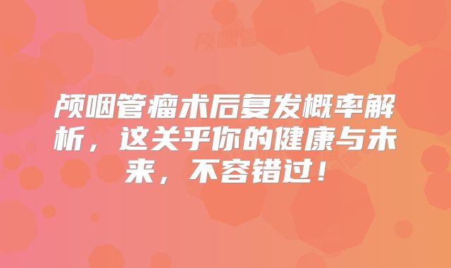 颅咽管瘤术后复发概率解析，这关乎你的健康与未来，不容错过！
