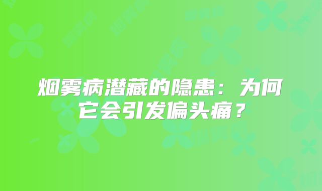 烟雾病潜藏的隐患：为何它会引发偏头痛？