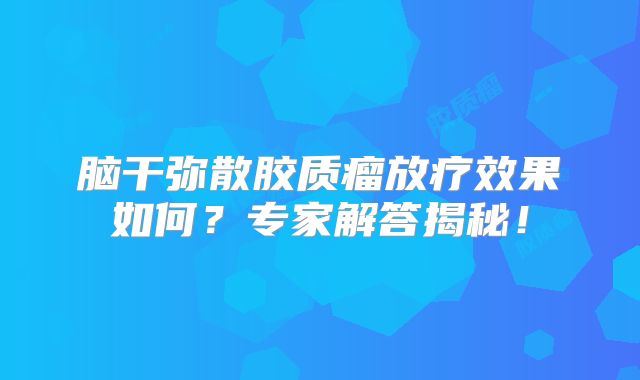 脑干弥散胶质瘤放疗效果如何？专家解答揭秘！