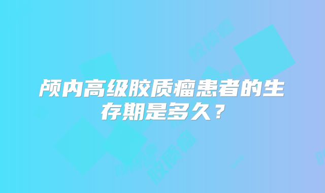 颅内高级胶质瘤患者的生存期是多久？
