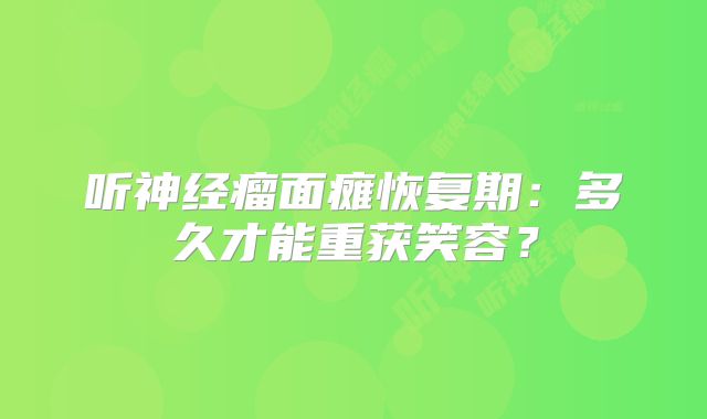 听神经瘤面瘫恢复期：多久才能重获笑容？