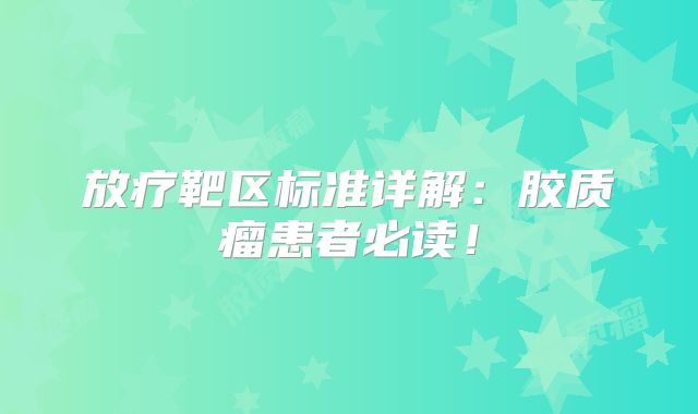 放疗靶区标准详解：胶质瘤患者必读！