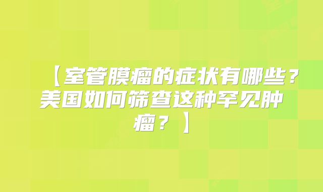 【室管膜瘤的症状有哪些？美国如何筛查这种罕见肿瘤？】