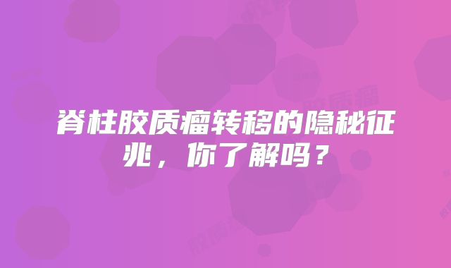 脊柱胶质瘤转移的隐秘征兆，你了解吗？