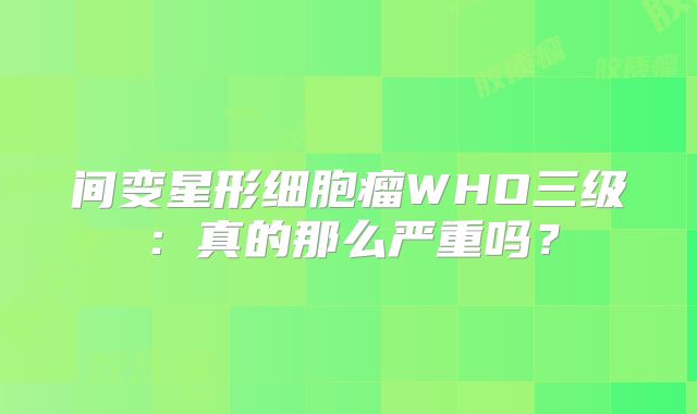间变星形细胞瘤WHO三级：真的那么严重吗？