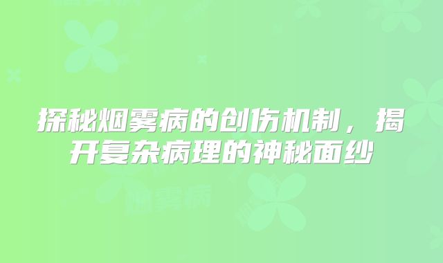 探秘烟雾病的创伤机制，揭开复杂病理的神秘面纱