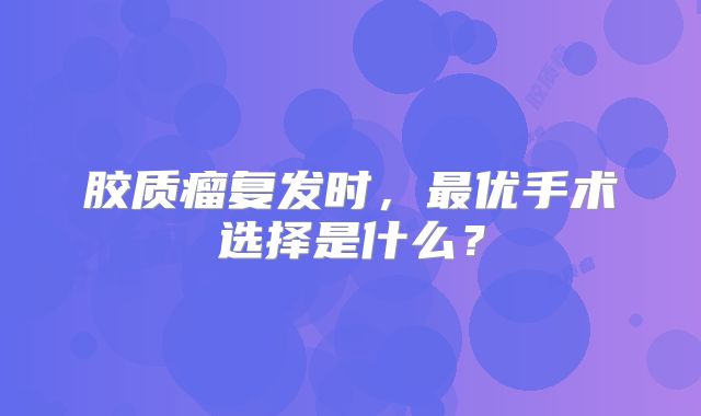 胶质瘤复发时，最优手术选择是什么？