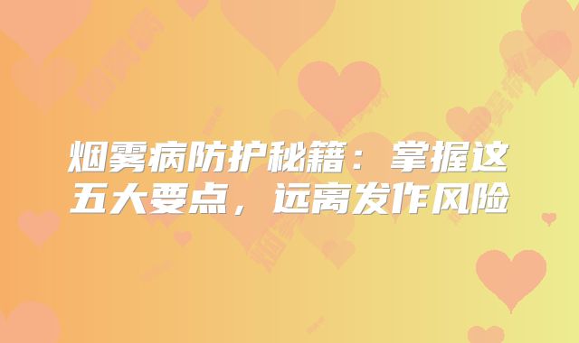 烟雾病防护秘籍：掌握这五大要点，远离发作风险