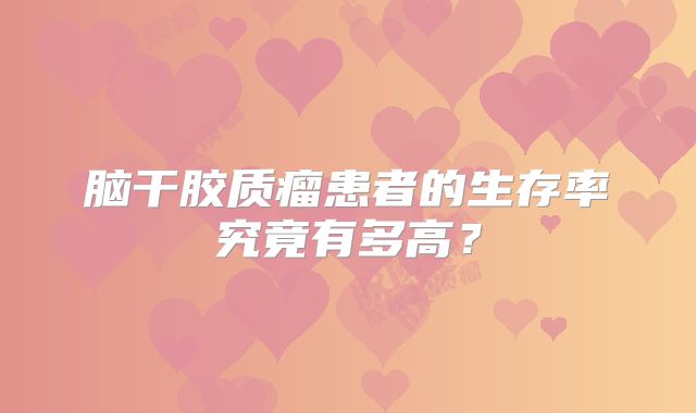 脑干胶质瘤患者的生存率究竟有多高？